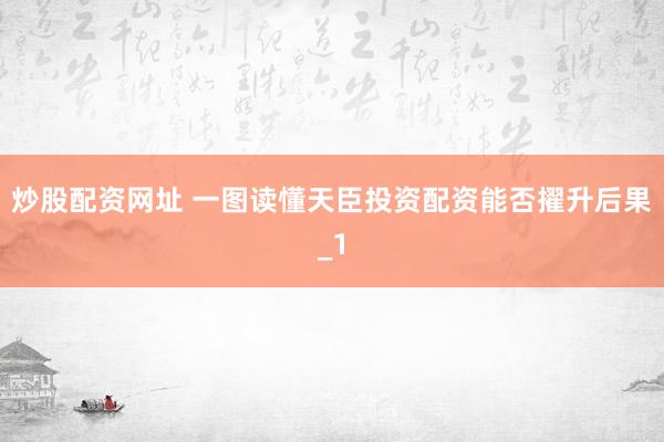 炒股配资网址 一图读懂天臣投资配资能否擢升后果_1
