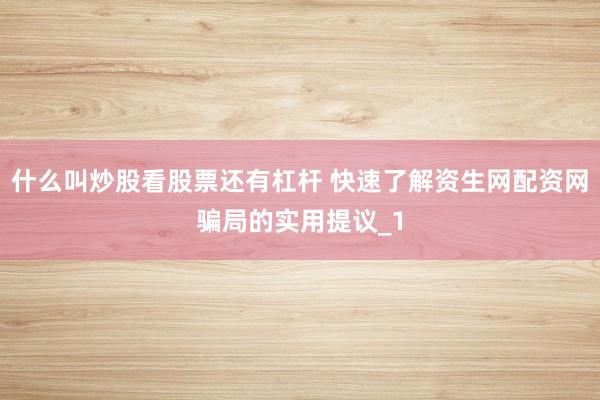 什么叫炒股看股票还有杠杆 快速了解资生网配资网骗局的实用提议_1