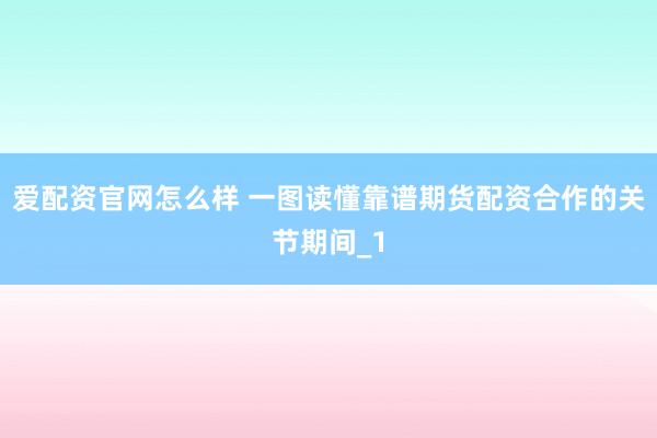 爱配资官网怎么样 一图读懂靠谱期货配资合作的关节期间_1