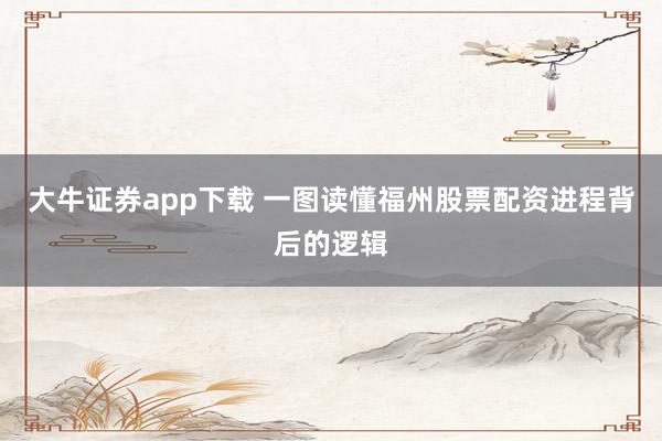 大牛证券app下载 一图读懂福州股票配资进程背后的逻辑