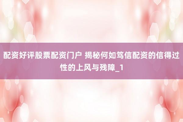 配资好评股票配资门户 揭秘何如笃信配资的信得过性的上风与残障_1