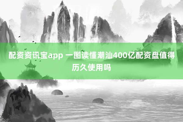 配资资讯宝app 一图读懂潮汕400亿配资盘值得历久使用吗