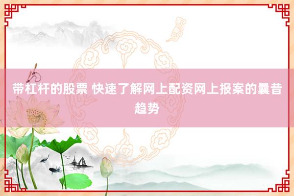 带杠杆的股票 快速了解网上配资网上报案的曩昔趋势